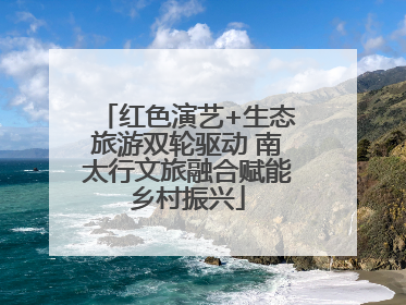 红色演艺+生态旅游双轮驱动 南太行文旅融合赋能乡村振兴