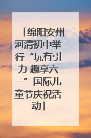 绵阳安州河清初中举行“玩有引力 趣享六一”国际儿童节庆祝活动