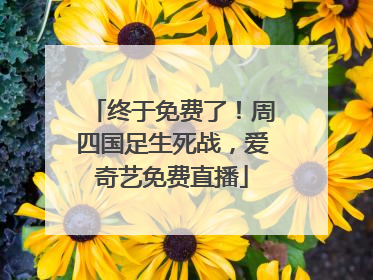 终于免费了！周四国足生死战，爱奇艺免费直播