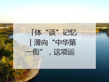 体“谈”记忆｜滑向“中华第一街”，这项运动酷炫十足！