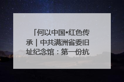何以中国•红色传承｜中共满洲省委旧址纪念馆：第一份抗日宣言在这里发出