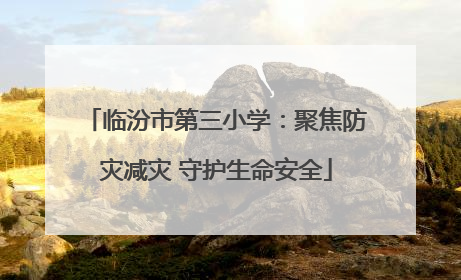 临汾市第三小学：聚焦防灾减灾 守护生命安全
