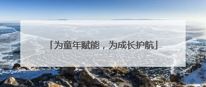 为童年赋能，为成长护航
