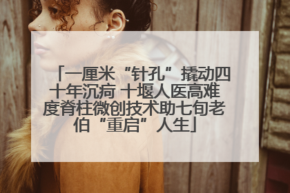 一厘米“针孔”撬动四十年沉疴 十堰人医高难度脊柱微创技术助七旬老伯“重启”人生
