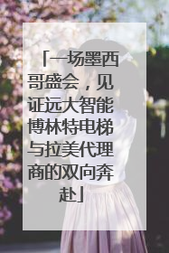 一场墨西哥盛会，见证远大智能博林特电梯与拉美代理商的双向奔赴