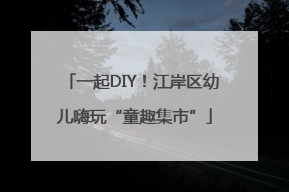 一起DIY！江岸区幼儿嗨玩“童趣集市”