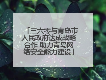 三六零与青岛市人民政府达成战略合作 助力青岛网络安全能力建设