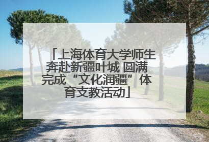 上海体育大学师生奔赴新疆叶城 圆满完成“文化润疆”体育支教活动