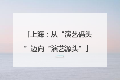 上海：从“演艺码头”迈向“演艺源头”