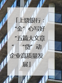 上饶银行：“金”心写好“五篇大文章” “贷”动企业高质量发展