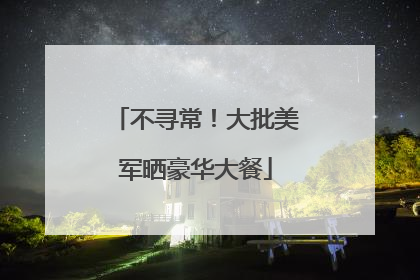 不寻常！大批美军晒豪华大餐