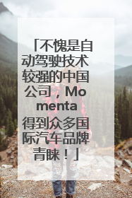 不愧是自动驾驶技术较强的中国公司，Momenta得到众多国际汽车品牌青睐！