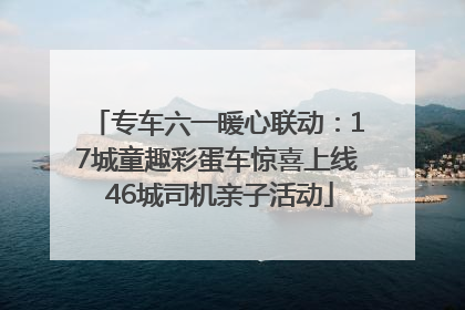 专车六一暖心联动：17城童趣彩蛋车惊喜上线 46城司机亲子活动