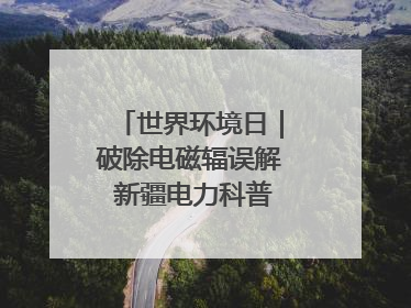 世界环境日｜破除电磁辐误解 新疆电力科普让居民安心