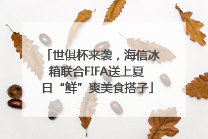 世俱杯来袭，海信冰箱联合FIFA送上夏日“鲜”爽美食搭子