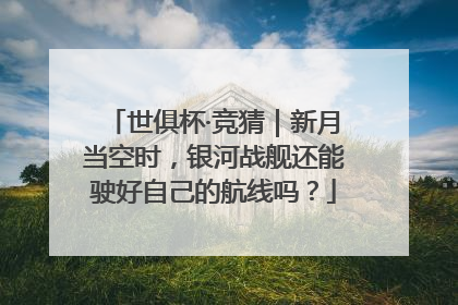 世俱杯·竞猜｜新月当空时，银河战舰还能驶好自己的航线吗？