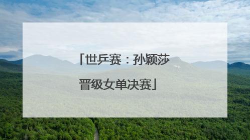世乒赛：孙颖莎晋级女单决赛