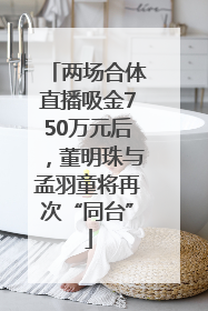 两场合体直播吸金750万元后，董明珠与孟羽童将再次“同台”