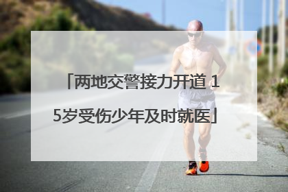 两地交警接力开道 15岁受伤少年及时就医