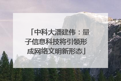 中科大潘建伟：量子信息科技将引领形成网络文明新形态