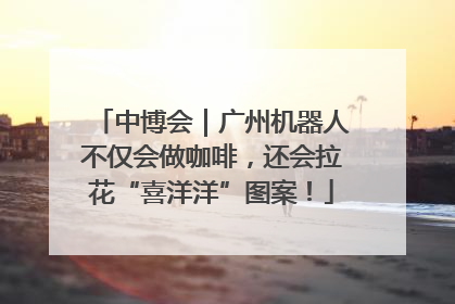 中博会｜广州机器人不仅会做咖啡，还会拉花“喜洋洋”图案！