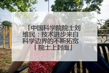 中国科学院院士刘维民：技术进步来自科学边界的不断拓宽丨院士上封面