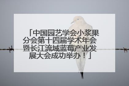 中国园艺学会小浆果分会第十四届学术年会暨长江流域蓝莓产业发展大会成功举办！