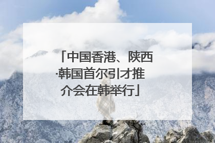 中国香港、陕西·韩国首尔引才推介会在韩举行