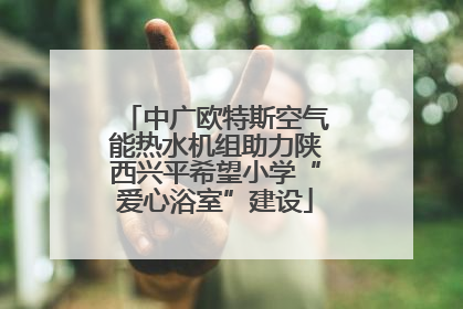 中广欧特斯空气能热水机组助力陕西兴平希望小学“爱心浴室”建设