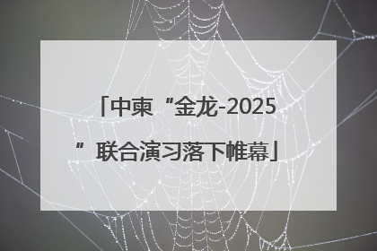 中柬“金龙-2025”联合演习落下帷幕
