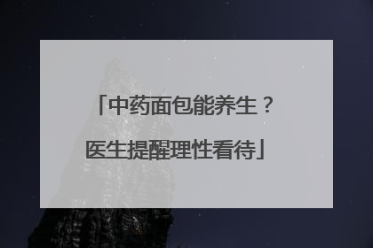 中药面包能养生？医生提醒理性看待