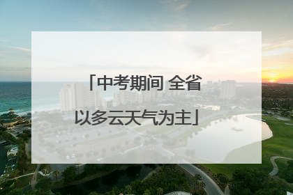 中考期间 全省以多云天气为主