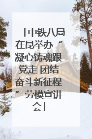 中铁八局在昆举办“凝心铸魂跟党走 团结奋斗新征程”劳模宣讲会