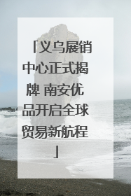 义乌展销中心正式揭牌 南安优品开启全球贸易新航程