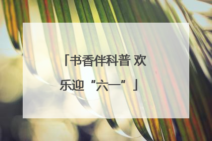 书香伴科普 欢乐迎“六一”