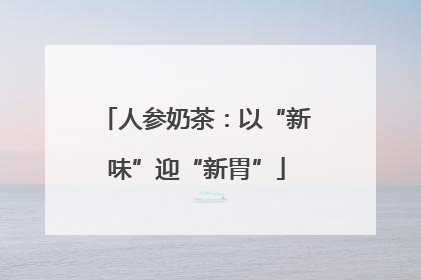 人参奶茶：以“新味”迎“新胃”