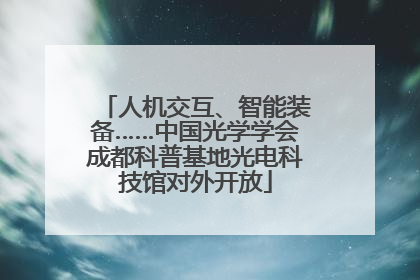 人机交互、智能装备……中国光学学会成都科普基地光电科技馆对外开放
