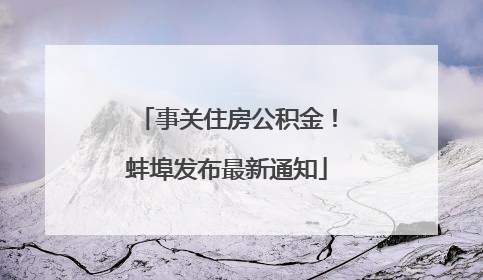 事关住房公积金！蚌埠发布最新通知