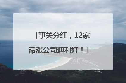事关分红，12家滞涨公司迎利好！