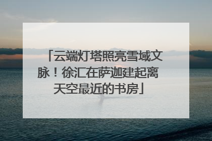 云端灯塔照亮雪域文脉！徐汇在萨迦建起离天空最近的书房