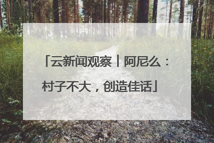 云新闻观察︱阿尼么：村子不大，创造佳话