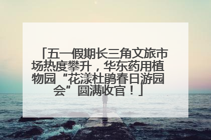五一假期长三角文旅市场热度攀升，华东药用植物园“花漾杜鹃春日游园会”圆满收官！