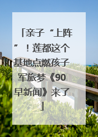 亲子“上阵”！莲都这个基地点燃孩子军旅梦《90早新闻》来了