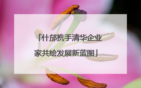 什邡携手清华企业家共绘发展新蓝图