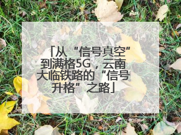 从“信号真空”到满格5G，云南大临铁路的“信号升格”之路
