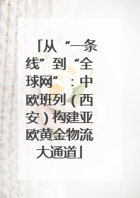 从“一条线”到“全球网”：中欧班列（西安）构建亚欧黄金物流大通道