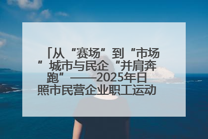 从“赛场”到“市场”城市与民企“并肩奔跑”——2025年日照市民营企业职工运动会亮点观察