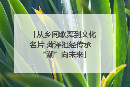 从乡间歌舞到文化名片 菏泽担经传承“潮”向未来
