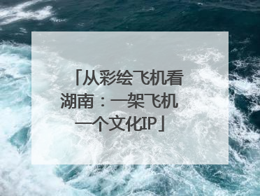 从彩绘飞机看湖南：一架飞机一个文化IP
