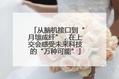 从脑机接口到“月壤成纤”，在上交会感受未来科技的“万种可能”